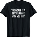 The World Is A Better Place With You In It - Apparel | Top Conversion Title | Top Rated Comfort