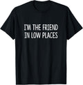 I'm The Friend In Low Places - Apparel | Premium Quality | Customer Favorite