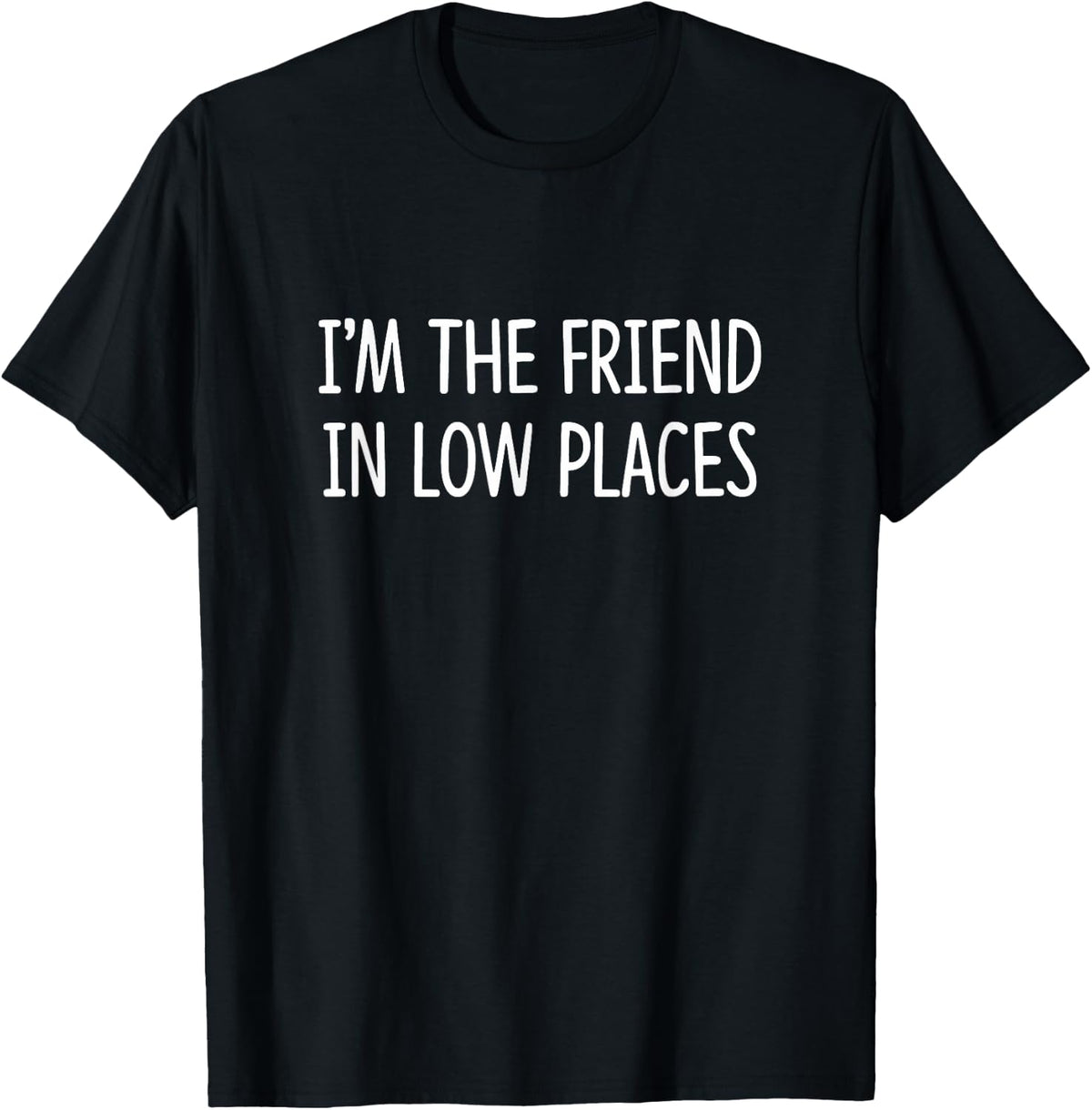 I'm The Friend In Low Places - Apparel | Premium Quality | Customer Favorite