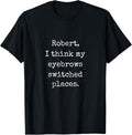 Robert I Think My Eyebrows Switched Places - Funny Marcus VR Apparel | High Search Volume | Customer Favorite