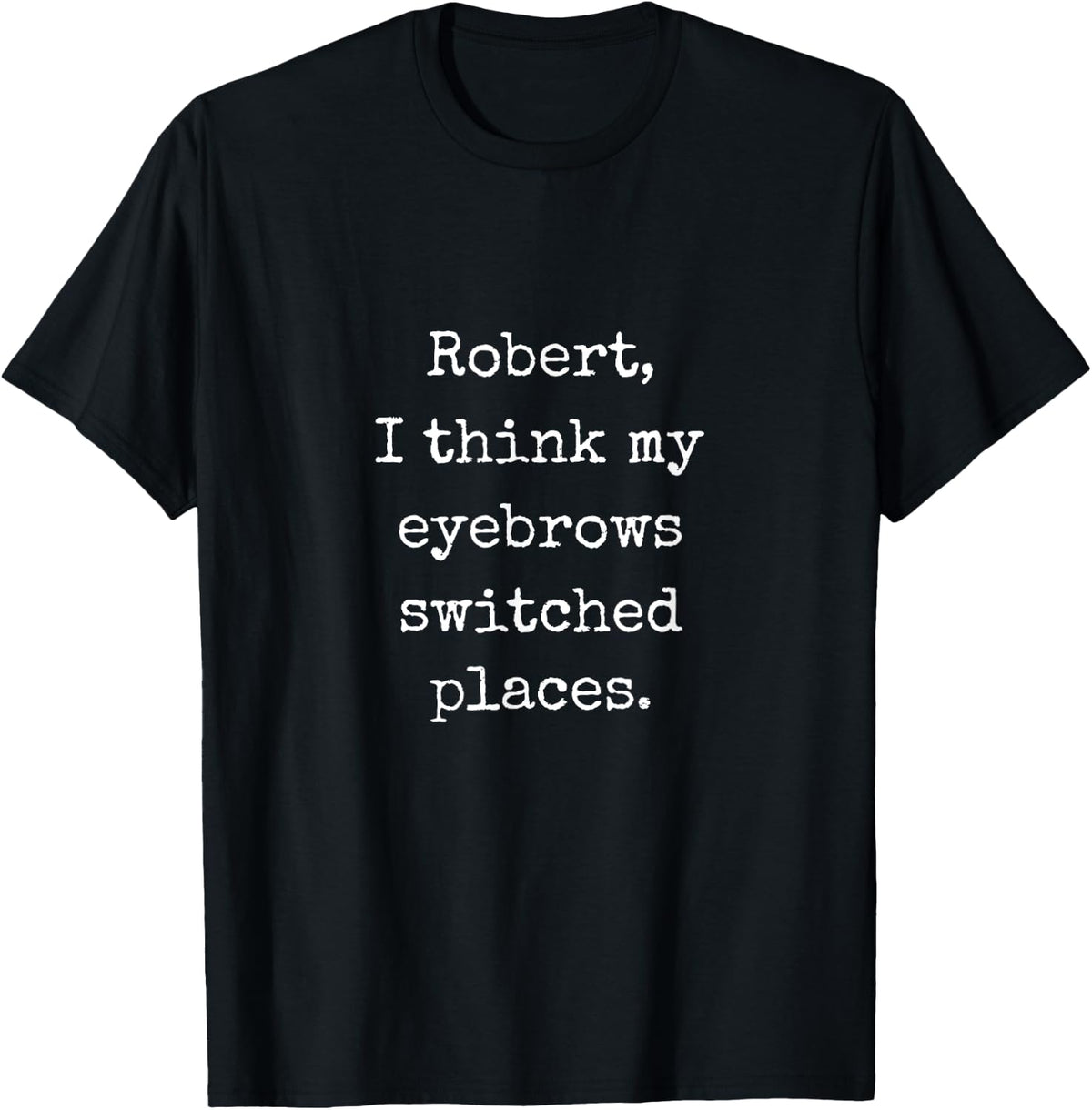 Robert I Think My Eyebrows Switched Places - Funny Marcus VR Apparel | High Search Volume | Customer Favorite