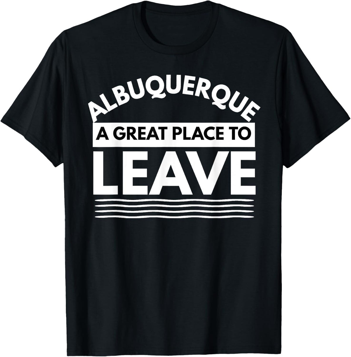Funny Albuquerque A Great Place To Leave, Fun Sarcastic Gift Apparel | High Search Volume | Customer Favorite