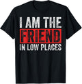 Sarcastic Friend In Low Places I Am The Friend In Low Places Apparel | Bestseller Style | Perfect Gift Choice