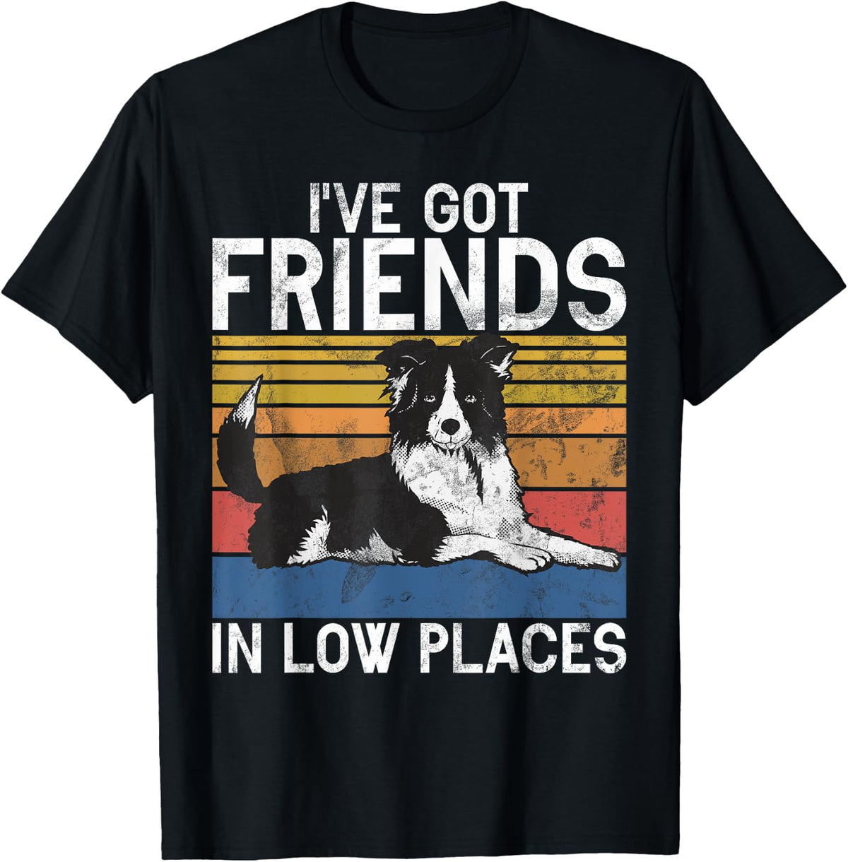 I have got Friends in low Places Border Collie Apparel | High Search Volume | Daily Wear Essential